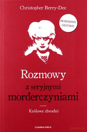 Rozmowy z seryjnymi morderczyniami. Królowe zbrodni - Christopher Berry-Dee [KSIĄŻKA]