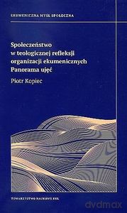 Społeczeństwo w teologicznej refleksji organizacji ekumenicznych. Panorama ujęć - Piotr Kopec [KSIĄŻKA]