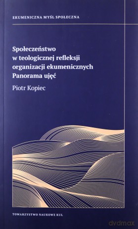 Społeczeństwo w teologicznej refleksji organizacji ekumenicznych. Panorama ujęć - Piotr Kopec [KSIĄŻKA]