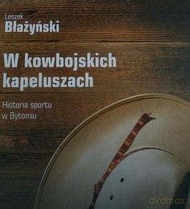 W kowbojskich kapeluszach. Historia sportu w Bytomiu [KSIĄŻKA]