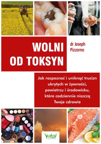Wolni od toksyn. Jak rozpoznać i uniknąć trucizn ukrytych w żywności, powietrzu i środowisku, które codziennie niszczą Twoje zdrowie - Joseph dr Pizzorno [KSIĄŻKA]
