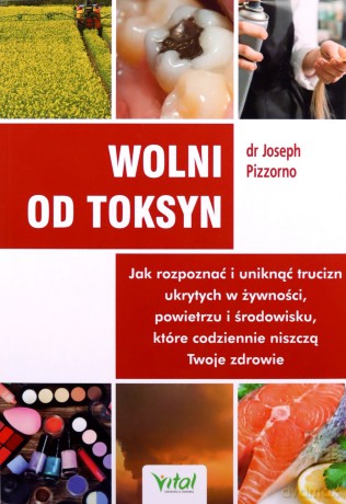 Wolni od toksyn. Jak rozpoznać i uniknąć trucizn ukrytych w żywności, powietrzu i środowisku, które codziennie niszczą Twoje zdrowie - Joseph dr Pizzorno [KSIĄŻKA]