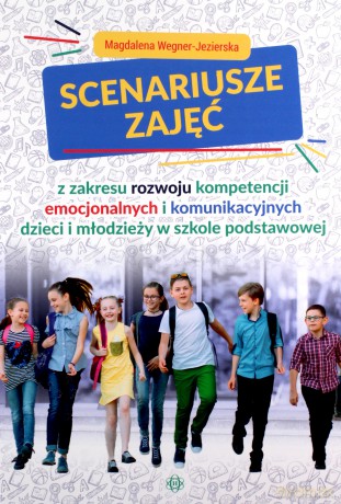 Scenariusze zajęć z zakresu rozwoju kompetencji emocjonalnych i komunikacyjnych dzieci i młodzieży w szkole podstawowej - Magdalena Wegner-Jezierska [KSIĄŻKA]