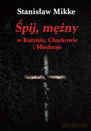Śpij, mężny w Katyniu, Charkowie i Miednoje - Stanisław Mikke [KSIĄŻKA]