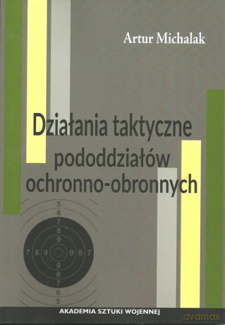 Działania taktyczne pododdziałów ochronno-obronnych - Artur Michalak [KSIĄŻKA]