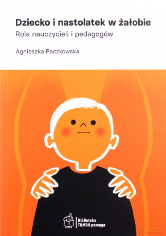 Dziecko i nastolatek w żałobie. - Agnieszka Paczkowska [KSIĄŻKA]