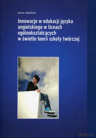 Innowacje w edukacji języka angielskiego w liceach ogólnokształcących w świetle teorii szkoły twórczej - Agata Sowińska [KSIĄŻKA]