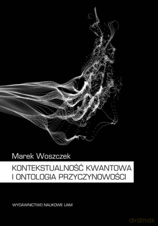 Kontekstualność kwantowa i ontologia przyczynowości - Marek Woszczek [KSIĄŻKA]