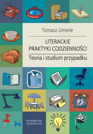 Literackie praktyki codzienności. Teoria i studium przypadku - Tomasz Umerle [KSIĄŻKA]