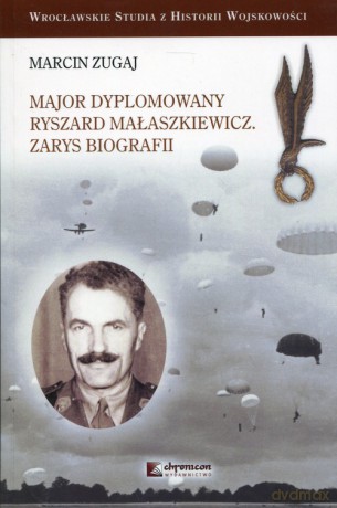 Major dyplomowany Ryszard Małaszkiewicz Zarys biografii - Marcin Zugaj [KSIĄŻKA]