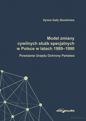 Model zmiany cywilnych służb specjalnych w Polsce w latach 1989-1990. - Sylwia Galij-Skarbińska [KSIĄŻKA]