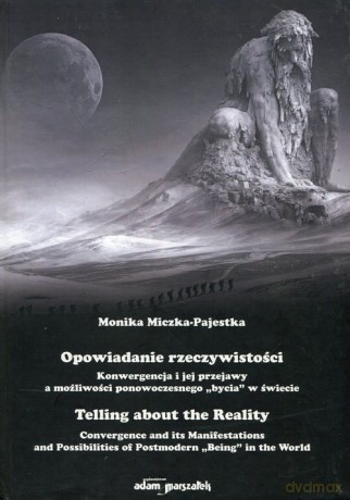 Opowiadanie rzeczywistości Konwergencja i jej przejawy a możliwości ponowoczesnego bycia w świecie - Monika Miczka-Pajestka [KSIĄŻKA]