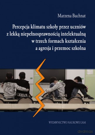 Percepcja klimatu szkoły przez uczniów z lekką niepełnosprawnością intelektualną w trzech formach kształcenia a agresja i przemoc szkolna - Marzena Buchnat [KSIĄŻKA]