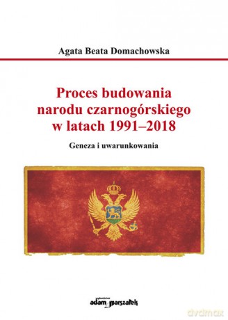 Proces budowania narodu czarnogórskiego w latach 1991-2018 - Agata Beata Domachowska [KSIĄŻKA]