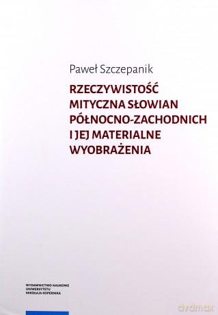 Rzeczywistość mityczna Słowian północno-zachodnich i jej materialne wyobrażenia - Paweł Szczepanik [KSIĄŻKA]