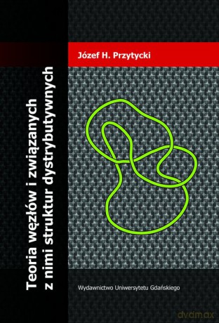 Teoria węzłów i związanych z nimi struktur dystrybutywnych - Józef H. Przytycki [KSIĄŻKA]