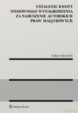 Ustalenie kwoty stosownego wynagrodzenia za naruszenie autorskich praw majątkowych - Łukasz Maryniak [KSIĄŻKA]