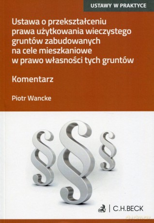 Ustawa o przekształceniu prawa użytkowania wieczystego gruntów zabudowanych na cele mieszkaniowe w prawo własności tych gruntów - Piotr Wancke [KSIĄŻKA]