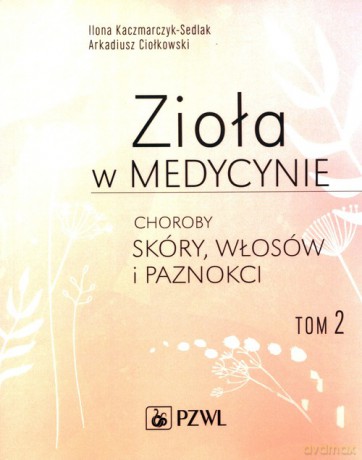 Zioła w medycynie (Tom 2) - Ilona Kaczmarczyk-Sedlak, Arkadiusz Ciołkowski [KSIĄŻKA]