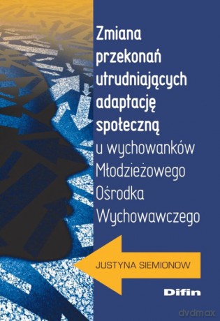 Zmiana przekonań utrudniających adaptację społeczną u wychowanków Młodzieżowego Ośrodka Wychowawczeg - Justyna Siemionow [KSIĄŻKA]