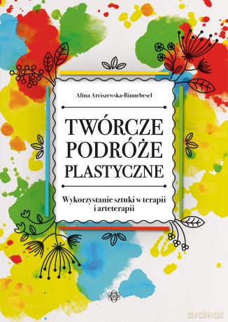 Twórcze podróże plastyczne. Wykorzystanie sztuki w terapii i arteterapii - Alina Arciszewska-Binnebesel [KSIĄŻKA]