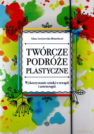 Twórcze podróże plastyczne. Wykorzystanie sztuki w terapii i arteterapii - Alina Arciszewska-Binnebesel [KSIĄŻKA]