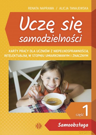 Uczę się samodzielności cz. 1: Samoobsługa. Karty pracy dla uczniów z niepełnosprawnością intelektualną w stopniu umiarkowanym i znacznym - Renata Naprawa, Alicja Tanajewska [KSIĄŻKA]