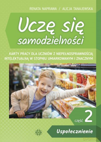 Uczę się samodzielności cz. 2: Uspołecznienie. Karty pracy dla uczniów z niepełnosprawnością intelektualną w stopniu umiarkowanym i znacznym - Renata Naprawa, Alicja Tanajewska [KSIĄŻKA]