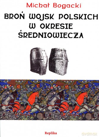 Broń wojsk polskich w okresie średniowiecza - Michał Bogacki [KSIĄŻKA]