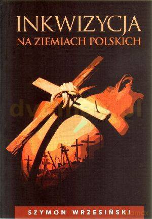 Inkwizycja na ziemiach polskich - Szymon Wrzesiński [KSIĄŻKA]