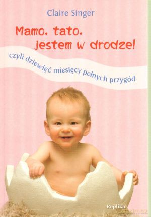 Mamo, tato jestem w drodze! Czyli dziewięć miesięcy pełnych przygód - Claire Singer [KSIĄŻKA]