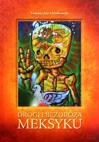 Drogi i bezdroża Meksyku - Tomasz Jan Chlebowski [KSIĄŻKA]