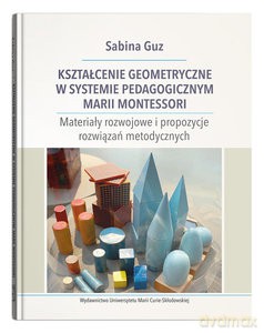 Kształcenie geometryczne w systemie pedagogicznym Marii Montessori - Sabina Guz [KSIĄŻKA]