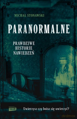Paranormalne. Prawdziwe historie nawiedzeń - Michał Stonawski [KSIĄŻKA]