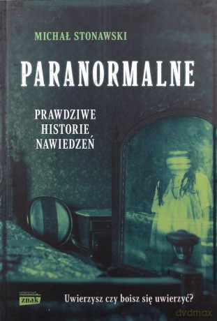 Paranormalne. Prawdziwe historie nawiedzeń - Michał Stonawski [KSIĄŻKA]