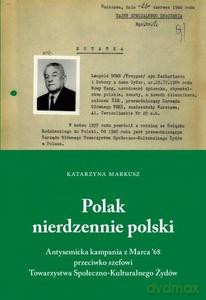 Polak nierdzennie polski. Antysemicka kampania z marca 68, przeciwko szefowi Towarzystwa Społeczno- Kulturalnego Żydów - Katarzyna Markusz [KSIĄŻKA]