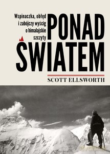Ponad światem. Wspinaczka, obłęd i zabójczy wyścig o himalajskie szczyty - Scott Ellsworth [KSIĄŻKA]