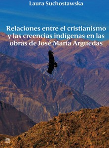 Relaciones entre el cristianismo y las creencias indigenas en las obras de Jose Maria Arguedas - Laura Suchostawska [KSIĄŻKA]
