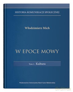 W epoce mowy (Tom 1) Kultura. Historia komunikacji społecznej - Włodzimierz Mich [KSIĄŻKA]