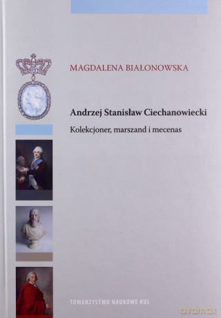 Andrzej Stanisław Ciechanowiecki Kolekcjoner, marszand i mecenas - Magdalena Białonowska [KSIĄŻKA]