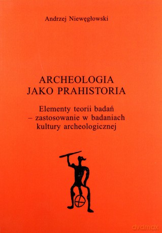 Archeologia jako prahistoria - Andrzej Niewęgłowski [KSIĄŻKA]