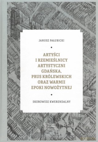 Artyści i rzemieślnicy artystyczni Gdańska, Prus Królewskich oraz Warmii epoki nowożytnej - J. Pałubicki [KSIĄŻKA]