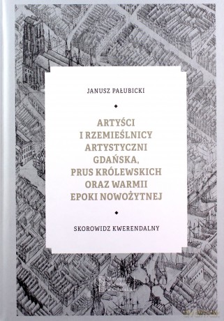 Artyści i rzemieślnicy artystyczni Gdańska, Prus Królewskich oraz Warmii epoki nowożytnej - J. Pałubicki [KSIĄŻKA]