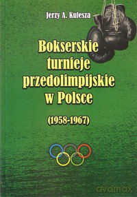 Bokserskie turnieje przedolimpijskie w Polsce (1958 - 1967) - Jerzy A. Kulesza [KSIĄŻKA]