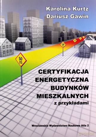 Certyfikacja energetyczna budynków mieszkalnych z przykładami - Karolina Kurtz, Dariusz Gawin [KSIĄŻKA]