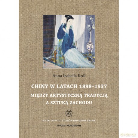 Chiny w latach 1898 - 1937 Między artystyczną tradycją a sztuką Zachodu - Anna Król [KSIĄŻKA]