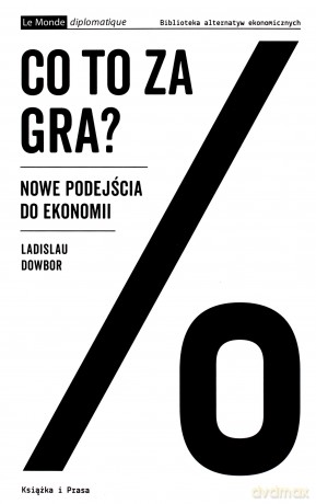 Co to za gra? Nowe podejścia do ekonomii - Ladislau Dowbor [KSIĄŻKA]
