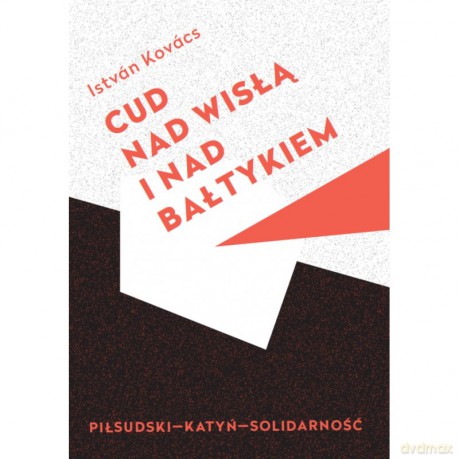 Cud nad Wisła i nad Bałtykiem. Piłsudski - Katyń - Solidarność - István Kovács [KSIĄŻKA]