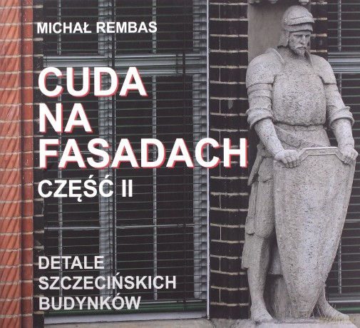 Cuda na fasadach część 2 Detale szczecińskich budynków - Michał Rembas [KSIĄŻKA]