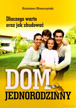Dlaczego warto oraz jak zbudować dom jednorodzinny - Kazimierz Błaszczyński [KSIĄŻKA]